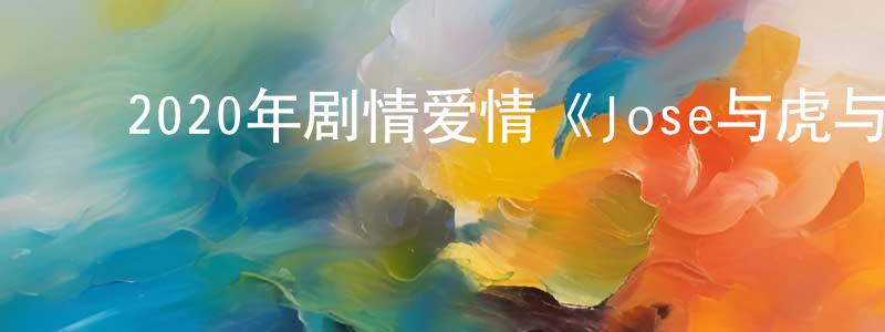 ﻿2020年剧情爱情《Jose与虎与鱼们》BD韩语中字迅雷下载_电影天堂 ﻿陈平良的blog